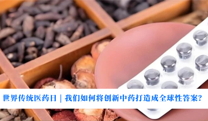 世界传统医药日 | 我们如何将创新中药打造成全球性答案？
